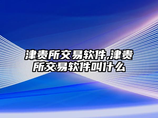 津貴所交易軟件,津貴所交易軟件叫什么