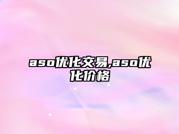 aso優(yōu)化交易,aso優(yōu)化價(jià)格