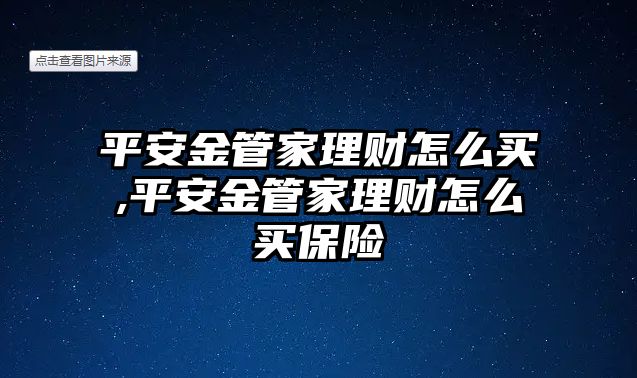 平安金管家理財(cái)怎么買,平安金管家理財(cái)怎么買保險(xiǎn)