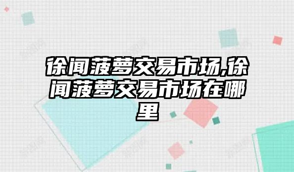 徐聞菠蘿交易市場,徐聞菠蘿交易市場在哪里