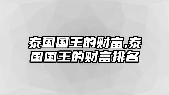 泰國(guó)國(guó)王的財(cái)富,泰國(guó)國(guó)王的財(cái)富排名