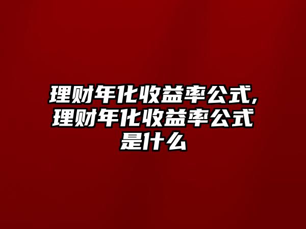 理財年化收益率公式,理財年化收益率公式是什么