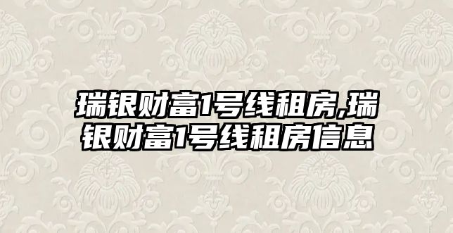 瑞銀財(cái)富1號(hào)線租房,瑞銀財(cái)富1號(hào)線租房信息