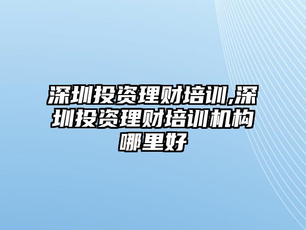 深圳投資理財(cái)培訓(xùn),深圳投資理財(cái)培訓(xùn)機(jī)構(gòu)哪里好