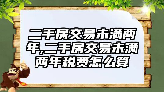 二手房交易未滿兩年,二手房交易未滿兩年稅費怎么算