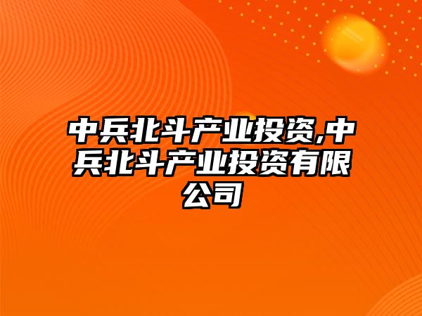 中兵北斗產(chǎn)業(yè)投資,中兵北斗產(chǎn)業(yè)投資有限公司