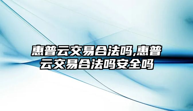 惠普云交易合法嗎,惠普云交易合法嗎安全嗎