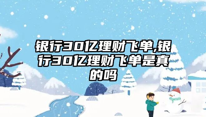 銀行30億理財(cái)飛單,銀行30億理財(cái)飛單是真的嗎