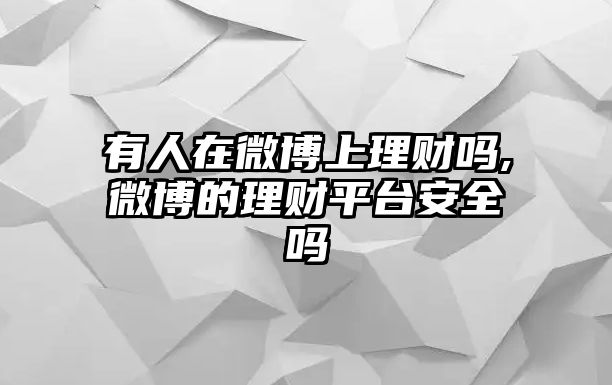 有人在微博上理財(cái)嗎,微博的理財(cái)平臺(tái)安全嗎