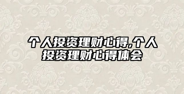 個(gè)人投資理財(cái)心得,個(gè)人投資理財(cái)心得體會(huì)