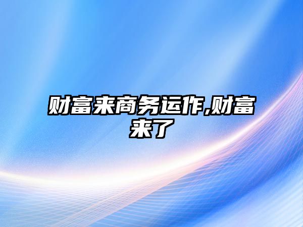 財富來商務(wù)運作,財富來了