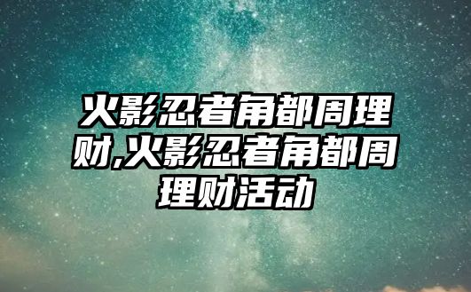 火影忍者角都周理財,火影忍者角都周理財活動