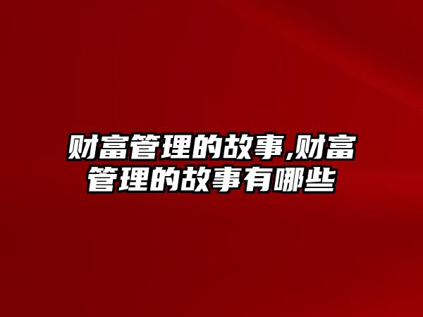 財富管理的故事,財富管理的故事有哪些