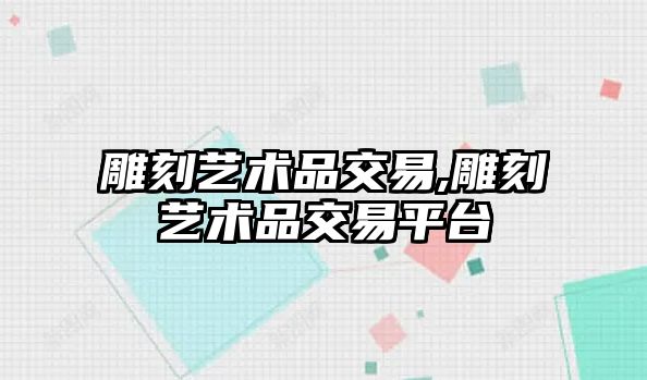 雕刻藝術品交易,雕刻藝術品交易平臺