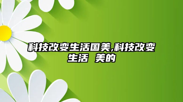 科技改變生活國美,科技改變生活 美的