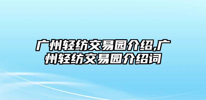 廣州輕紡交易園介紹,廣州輕紡交易園介紹詞