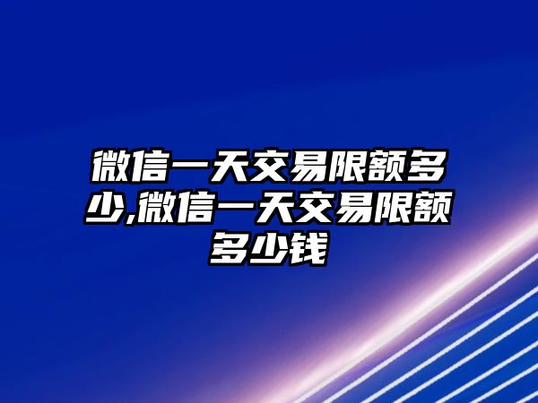 微信一天交易限額多少,微信一天交易限額多少錢