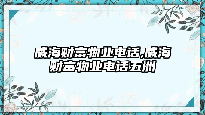 威海財富物業(yè)電話,威海財富物業(yè)電話五洲