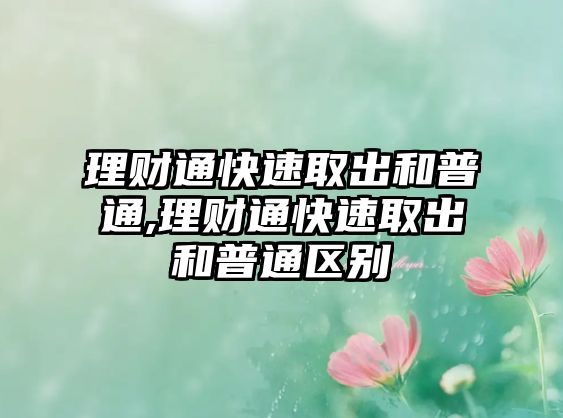 理財通快速取出和普通,理財通快速取出和普通區(qū)別