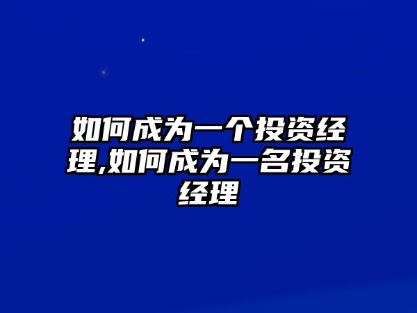 如何成為一個投資經(jīng)理,如何成為一名投資經(jīng)理