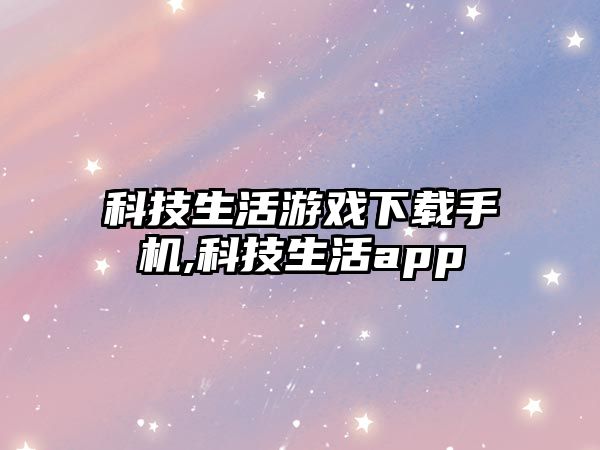 科技生活游戲下載手機,科技生活app