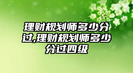 理財(cái)規(guī)劃師多少分過,理財(cái)規(guī)劃師多少分過四級