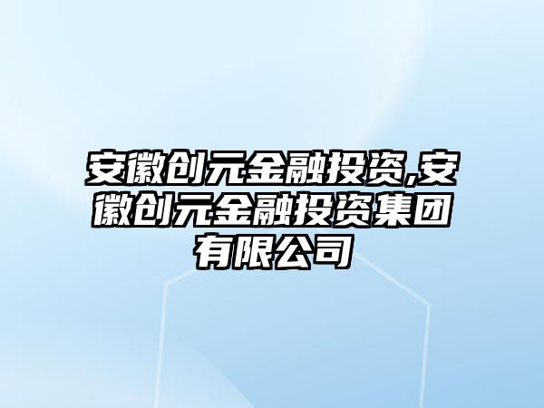 安徽創(chuàng)元金融投資,安徽創(chuàng)元金融投資集團(tuán)有限公司