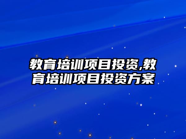 教育培訓(xùn)項目投資,教育培訓(xùn)項目投資方案