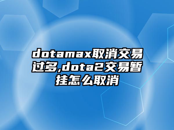 dotamax取消交易過多,dota2交易暫掛怎么取消