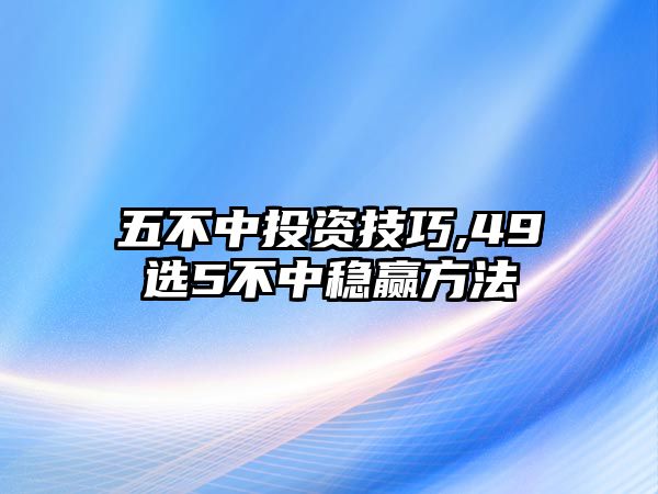 五不中投資技巧,49選5不中穩(wěn)贏方法