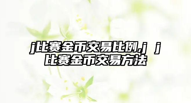 j比賽金幣交易比例,j j比賽金幣交易方法