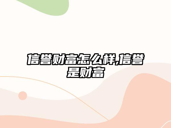 信譽(yù)財(cái)富怎么樣,信譽(yù)是財(cái)富