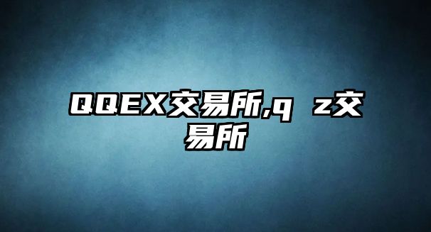 QQEX交易所,q z交易所