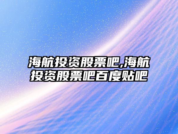 海航投資股票吧,海航投資股票吧百度貼吧