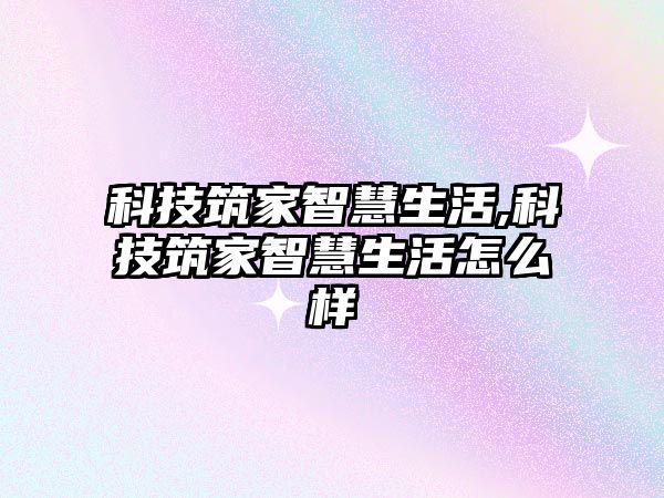 科技筑家智慧生活,科技筑家智慧生活怎么樣