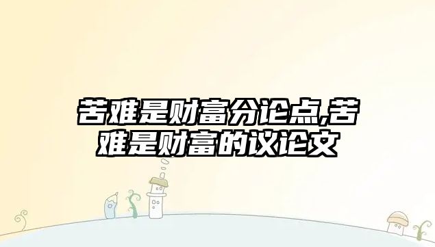 苦難是財富分論點,苦難是財富的議論文