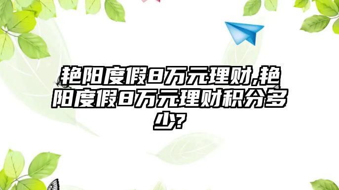 艷陽度假8萬元理財,艷陽度假8萬元理財積分多少?