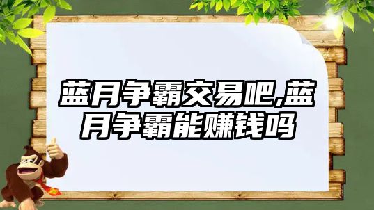 藍月爭霸交易吧,藍月爭霸能賺錢嗎