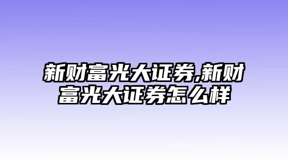 新財富光大證券,新財富光大證券怎么樣