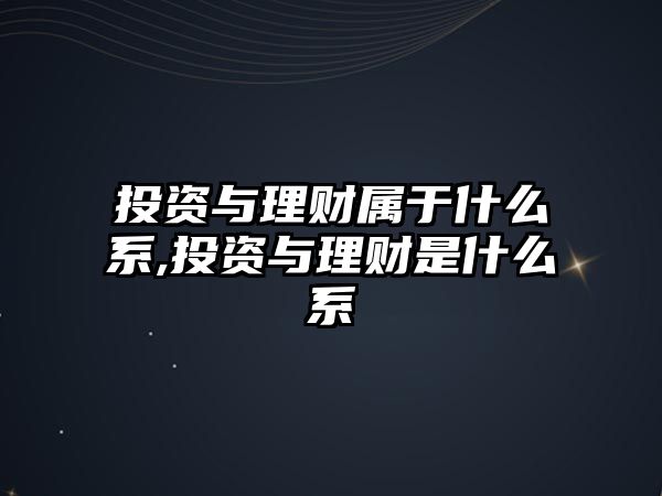 投資與理財屬于什么系,投資與理財是什么系