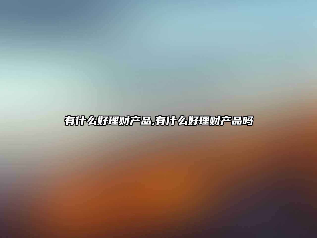 有什么好理財(cái)產(chǎn)品,有什么好理財(cái)產(chǎn)品嗎