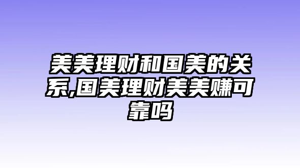 美美理財(cái)和國(guó)美的關(guān)系,國(guó)美理財(cái)美美賺可靠嗎