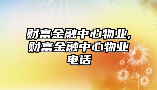 財(cái)富金融中心物業(yè),財(cái)富金融中心物業(yè)電話