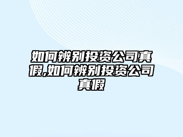 如何辨別投資公司真假,如何辨別投資公司真假