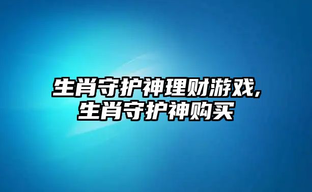 生肖守護(hù)神理財游戲,生肖守護(hù)神購買