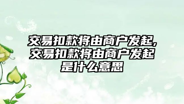 交易扣款將由商戶發(fā)起,交易扣款將由商戶發(fā)起是什么意思