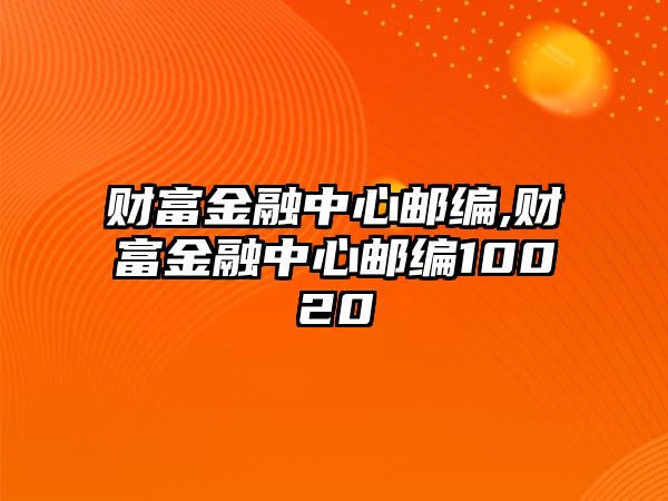 財(cái)富金融中心郵編,財(cái)富金融中心郵編10020