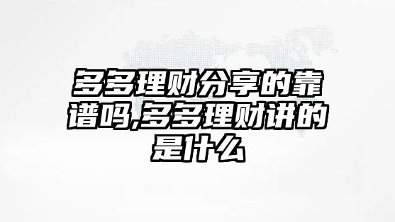 多多理財(cái)分享的靠譜嗎,多多理財(cái)講的是什么