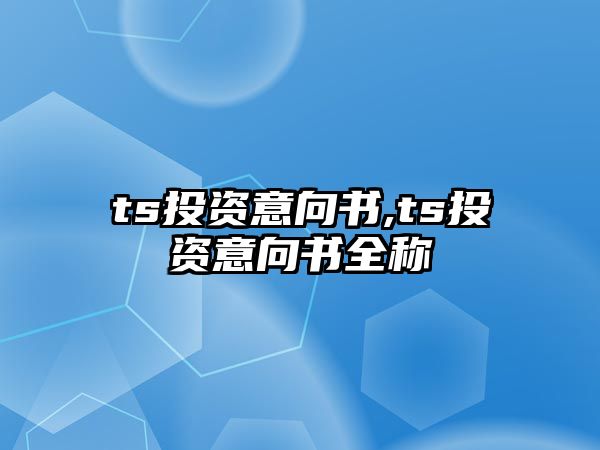 ts投資意向書,ts投資意向書全稱