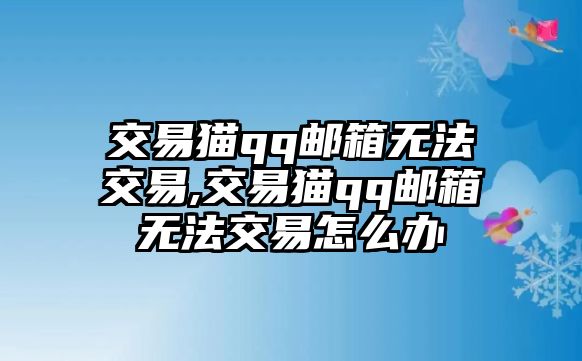 交易貓qq郵箱無法交易,交易貓qq郵箱無法交易怎么辦